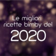 Le migliori ricette bimby del 2020