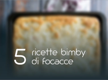 Focaccia Bimby: 5 ricette facili
