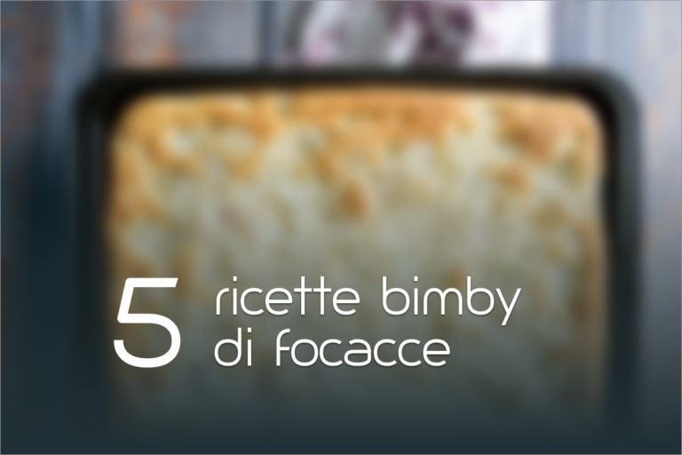 Focaccia Bimby: 5 ricette facili
