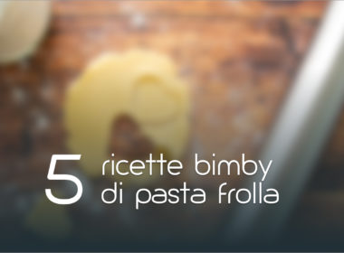 Pasta frolla Bimby: 5 ricette facili